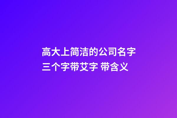 高大上简洁的公司名字三个字带艾字 带含义-第1张-公司起名-玄机派